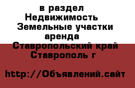  в раздел : Недвижимость » Земельные участки аренда . Ставропольский край,Ставрополь г.